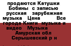 продаются Катушки (Бобины) с записью  русская , зарубежная музыка › Цена ­ 250 - Все города Книги, музыка и видео » Музыка, CD   . Амурская обл.,Серышевский р-н